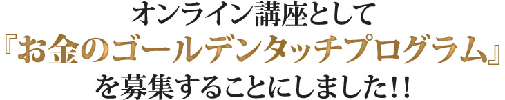 オンライン講座として『お金のゴールデンタッチプログラム』を募集することにしました！！