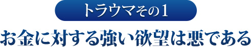 その１　お金に対する強い欲望は悪である