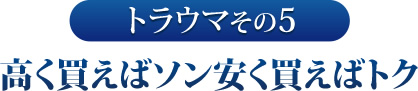 その５　高く買えばソン安く買えばトク
