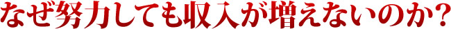 なぜ努力しても収入が増えないのか？