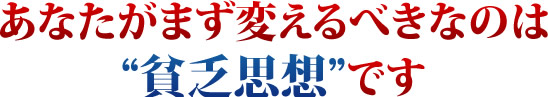あなたがまず変えるべきなのは貧乏思想です