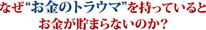なぜお金のトラウマを持っているとお金が貯まらないのか？