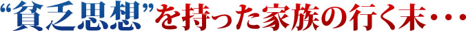 貧乏思想を持った家族の行く末・・・